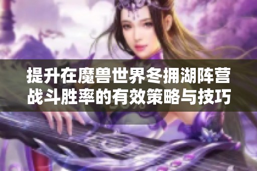 提升在魔兽世界冬拥湖阵营战斗胜率的有效策略与技巧