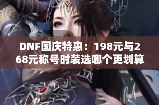 DNF国庆特惠：198元与268元称号时装选哪个更划算？