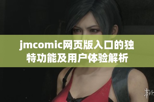 jmcomic网页版入口的独特功能及用户体验解析