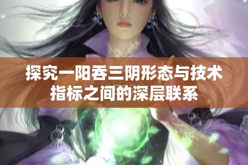 探究一阳吞三阴形态与技术指标之间的深层联系