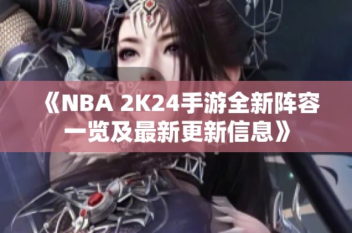 《NBA 2K24手游全新阵容一览及最新更新信息》