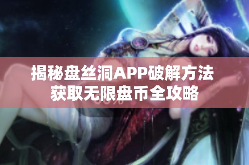 揭秘盘丝洞APP破解方法 获取无限盘币全攻略