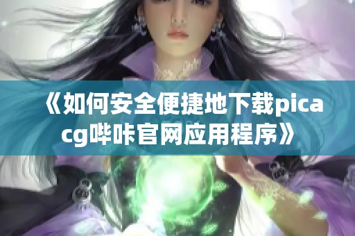 《如何安全便捷地下载picacg哔咔官网应用程序》