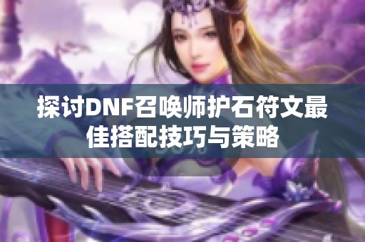 探讨DNF召唤师护石符文最佳搭配技巧与策略