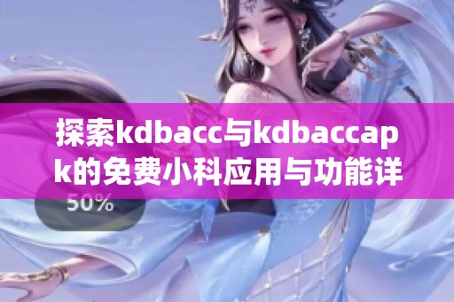 探索kdbacc与kdbaccapk的免费小科应用与功能详解