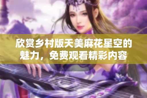 欣赏乡村版天美麻花星空的魅力，免费观看精彩内容