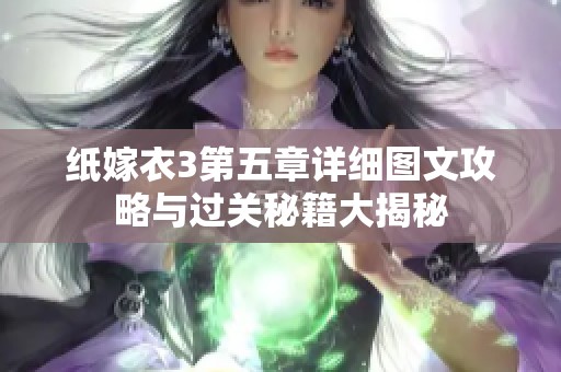 纸嫁衣3第五章详细图文攻略与过关秘籍大揭秘