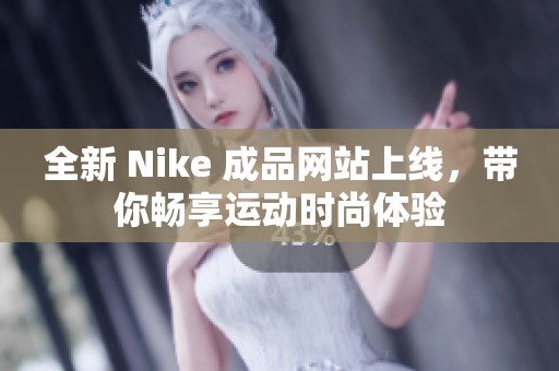 全新 Nike 成品网站上线，带你畅享运动时尚体验