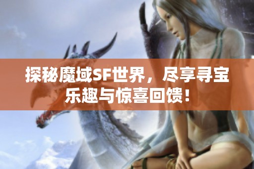 探秘魔域SF世界，尽享寻宝乐趣与惊喜回馈！