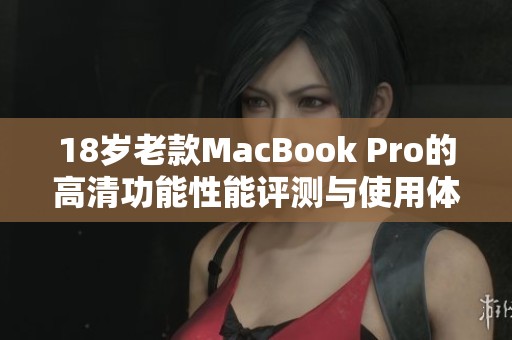 18岁老款MacBook Pro的高清功能性能评测与使用体验解析