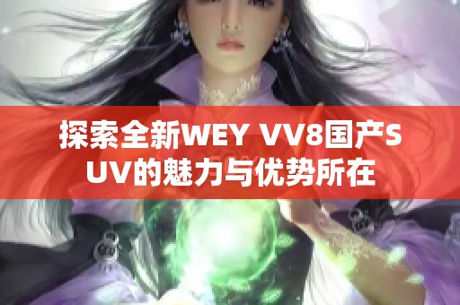 探索全新WEY VV8国产SUV的魅力与优势所在