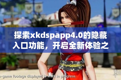 探索xkdspapp4.0的隐藏入口功能，开启全新体验之旅