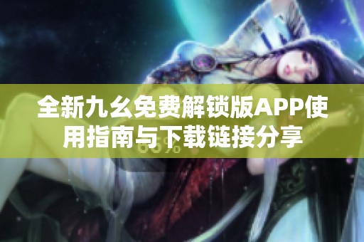 全新九幺免费解锁版APP使用指南与下载链接分享