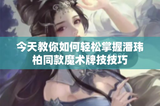 今天教你如何轻松掌握潘玮柏同款魔术牌技技巧