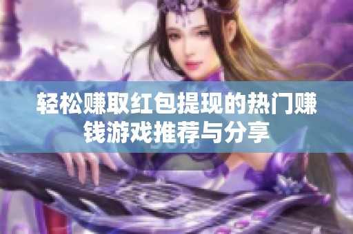 轻松赚取红包提现的热门赚钱游戏推荐与分享