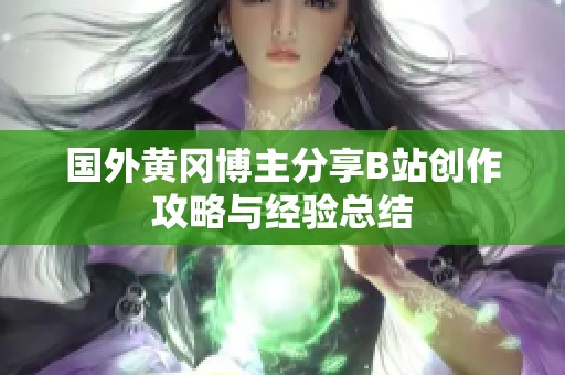 国外黄冈博主分享B站创作攻略与经验总结