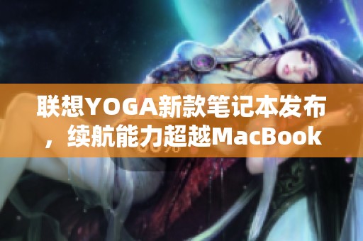 联想YOGA新款笔记本发布，续航能力超越MacBook Air