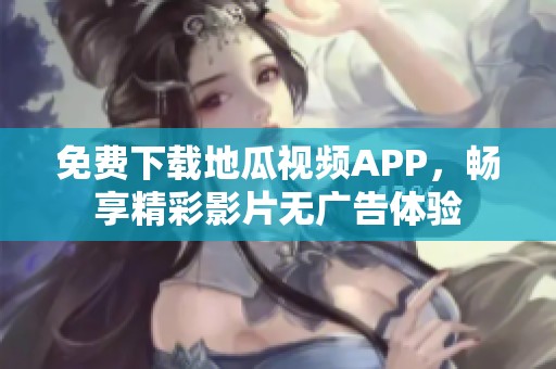 免费下载地瓜视频APP，畅享精彩影片无广告体验