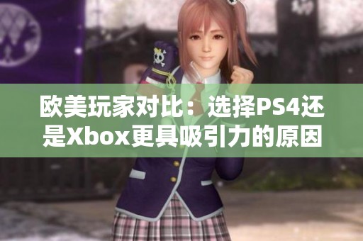 欧美玩家对比：选择PS4还是Xbox更具吸引力的原因分析