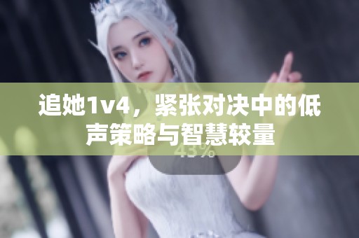 追她1v4，紧张对决中的低声策略与智慧较量