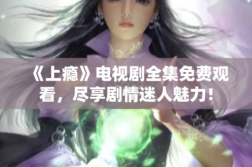 《上瘾》电视剧全集免费观看，尽享剧情迷人魅力！