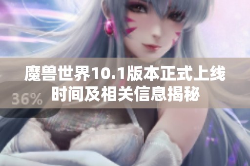 魔兽世界10.1版本正式上线时间及相关信息揭秘