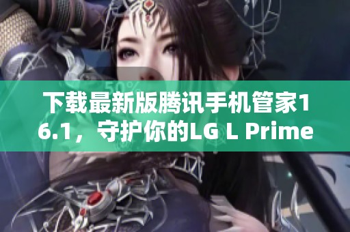 下载最新版腾讯手机管家16.1，守护你的LG L Prime手机安全