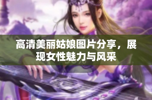 高清美丽姑娘图片分享，展现女性魅力与风采