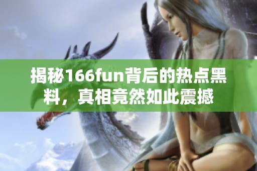 揭秘166fun背后的热点黑料，真相竟然如此震撼