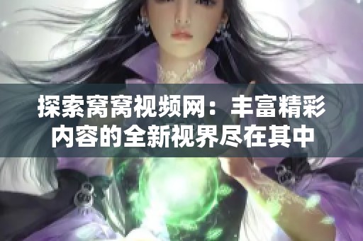 探索窝窝视频网：丰富精彩内容的全新视界尽在其中