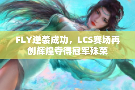 FLY逆袭成功，LCS赛场再创辉煌夺得冠军殊荣