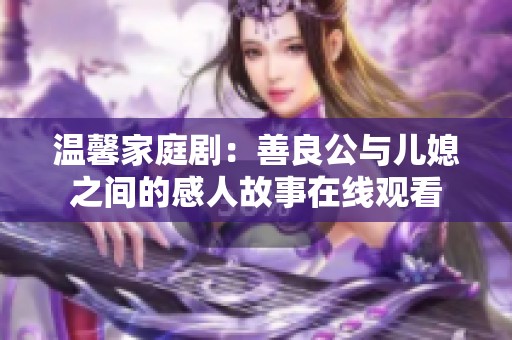 温馨家庭剧：善良公与儿媳之间的感人故事在线观看