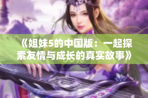 《姐妹5的中国版：一起探索友情与成长的真实故事》