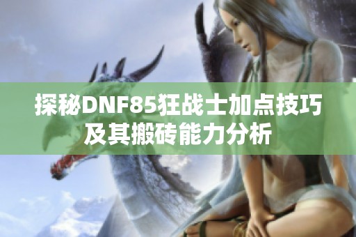 探秘DNF85狂战士加点技巧及其搬砖能力分析