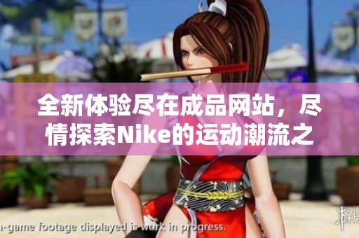 全新体验尽在成品网站，尽情探索Nike的运动潮流之选