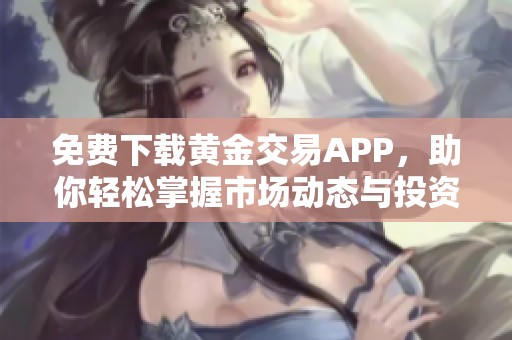 免费下载黄金交易APP，助你轻松掌握市场动态与投资机会