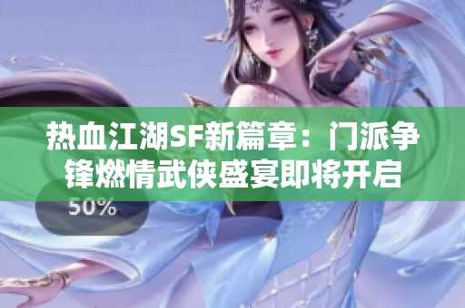 热血江湖SF新篇章：门派争锋燃情武侠盛宴即将开启