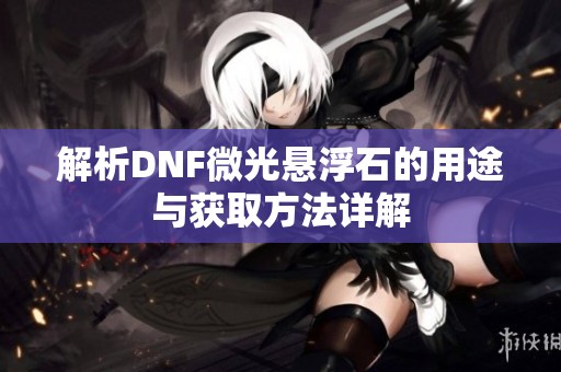 解析DNF微光悬浮石的用途与获取方法详解