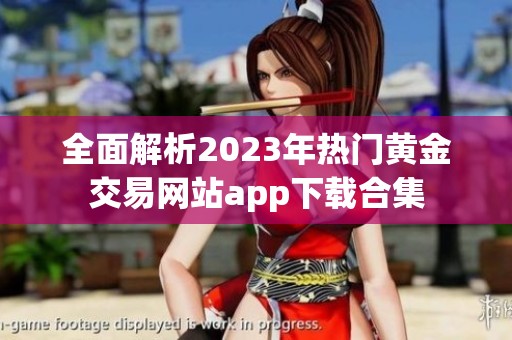 全面解析2023年热门黄金交易网站app下载合集