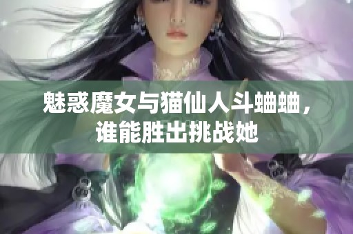 魅惑魔女与猫仙人斗蛐蛐，谁能胜出挑战她