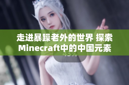 走进暴躁老外的世界 探索Minecraft中的中国元素