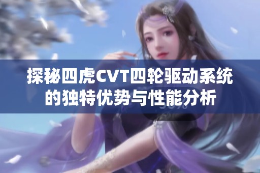 探秘四虎CVT四轮驱动系统的独特优势与性能分析