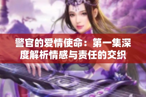 警官的爱情使命：第一集深度解析情感与责任的交织