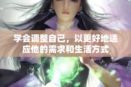 学会调整自己，以更好地适应他的需求和生活方式