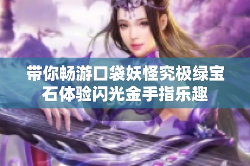 带你畅游口袋妖怪究极绿宝石体验闪光金手指乐趣