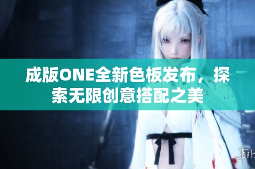 成版ONE全新色板发布，探索无限创意搭配之美