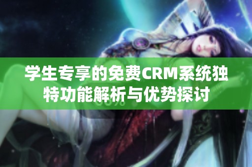 学生专享的免费CRM系统独特功能解析与优势探讨