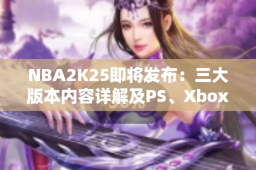 NBA2K25即将发布：三大版本内容详解及PS、Xbox网络问题应对策略