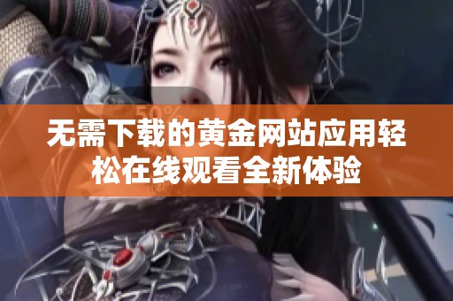 无需下载的黄金网站应用轻松在线观看全新体验