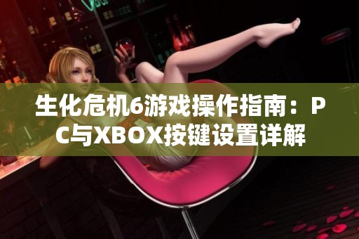 生化危机6游戏操作指南：PC与XBOX按键设置详解